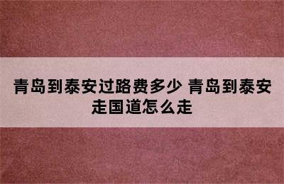 青岛到泰安过路费多少 青岛到泰安走国道怎么走